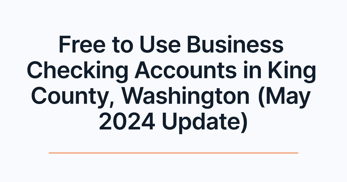 Free to Use Business Checking Accounts in King County, Washington (May 2024 Update)